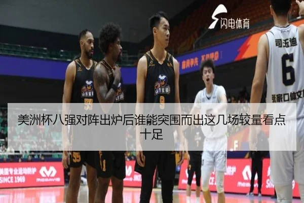 美洲杯八强对阵出炉后谁能突围而出这几场较量看点十足